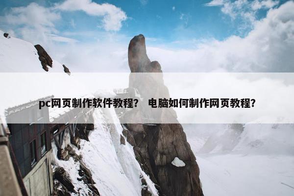 pc网页制作软件教程？ 电脑如何制作网页教程？