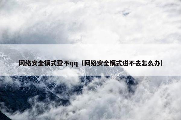 网络安全模式登不qq（网络安全模式进不去怎么办）