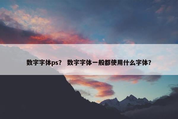 数字字体ps？ 数字字体一般都使用什么字体？
