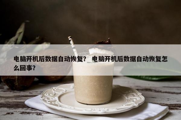 电脑开机后数据自动恢复？ 电脑开机后数据自动恢复怎么回事？