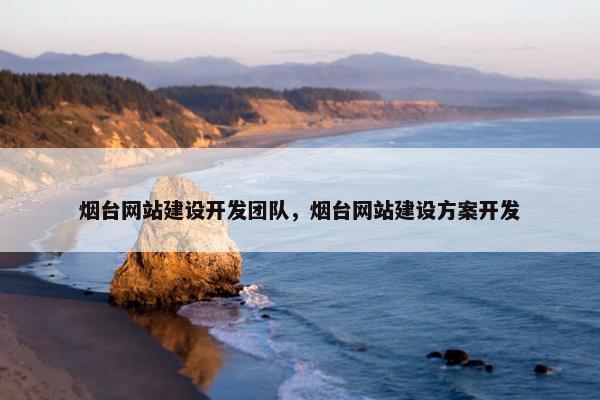 烟台网站建设开发团队，烟台网站建设方案开发