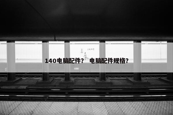 140电脑配件？ 电脑配件规格？