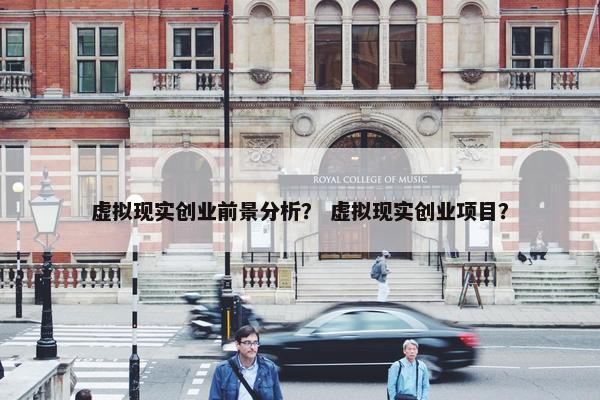 虚拟现实创业前景分析？ 虚拟现实创业项目？