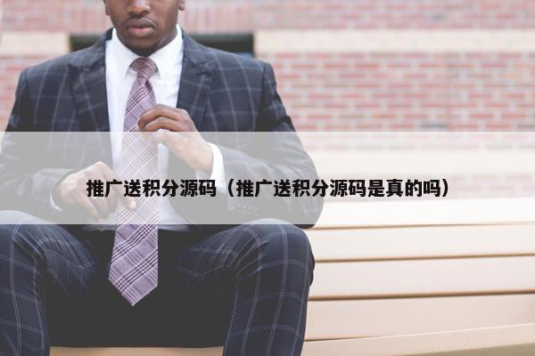 推广送积分源码（推广送积分源码是真的吗）