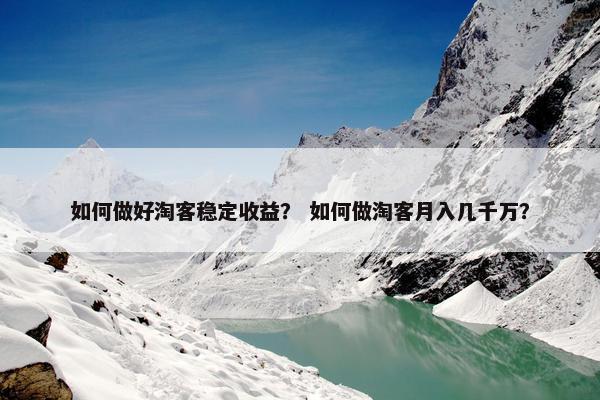 如何做好淘客稳定收益？ 如何做淘客月入几千万？