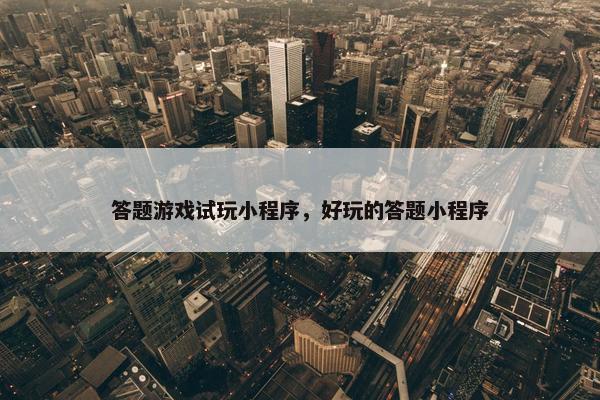 答题游戏试玩小程序，好玩的答题小程序