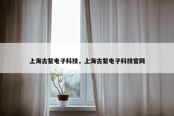 上海古鳌电子科技，上海古鳌电子科技官网