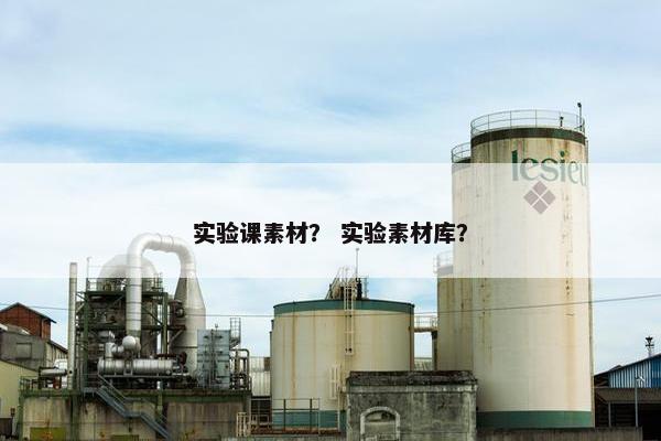 实验课素材？ 实验素材库？