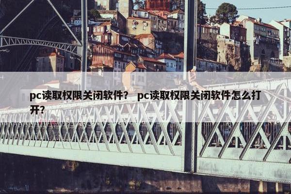pc读取权限关闭软件？ pc读取权限关闭软件怎么打开？
