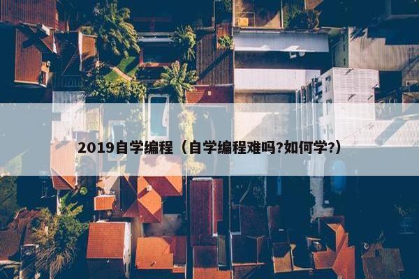 2019自学编程（自学编程难吗?如何学?）