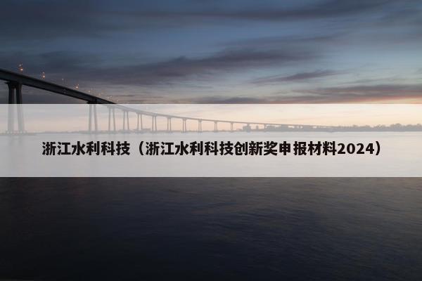 浙江水利科技（浙江水利科技创新奖申报材料2024）