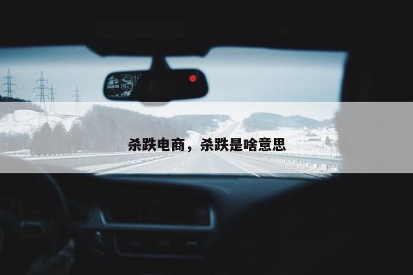 杀跌电商，杀跌是啥意思
