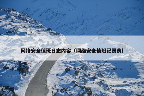 网络安全值班日志内容（网络安全值班记录表）