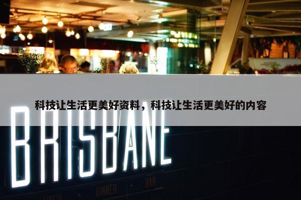 科技让生活更美好资料，科技让生活更美好的内容