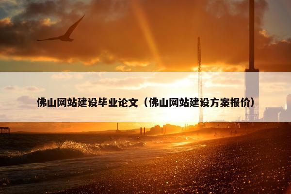 佛山网站建设毕业论文（佛山网站建设方案报价）