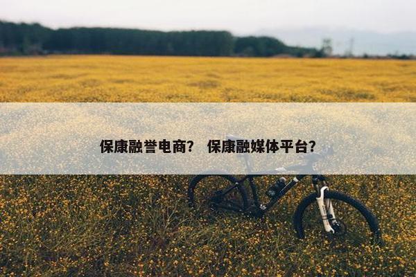 保康融誉电商？ 保康融媒体平台？