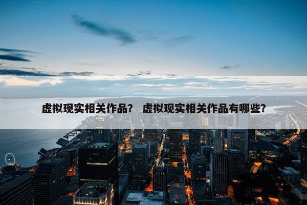 虚拟现实相关作品？ 虚拟现实相关作品有哪些？