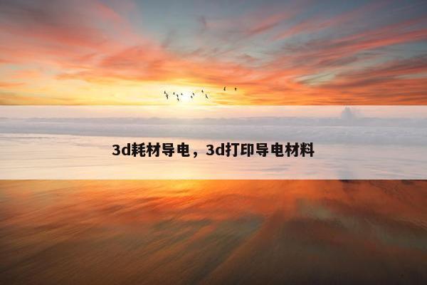 3d耗材导电，3d打印导电材料