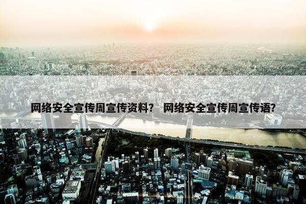 网络安全宣传周宣传资料？ 网络安全宣传周宣传语？