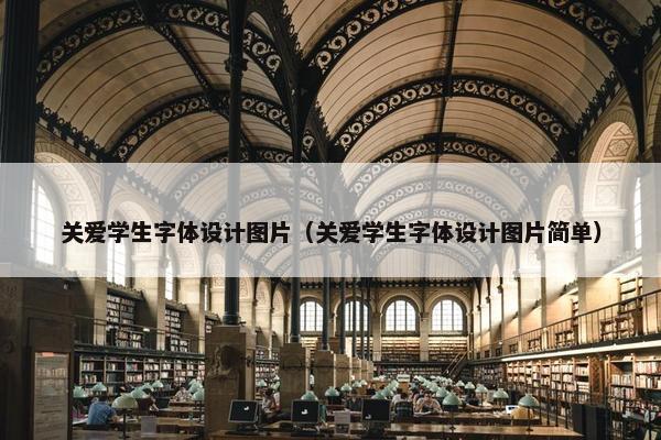 关爱学生字体设计图片（关爱学生字体设计图片简单）