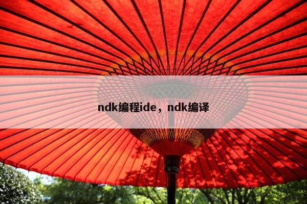 ndk编程ide，ndk编译