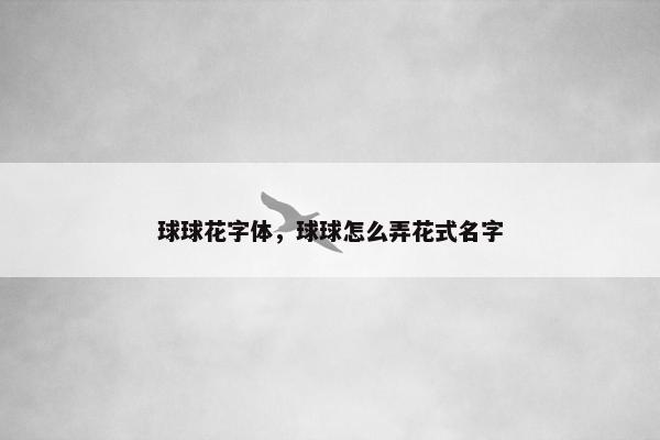 球球花字体，球球怎么弄花式名字