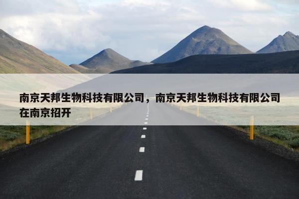 南京天邦生物科技有限公司，南京天邦生物科技有限公司在南京招开