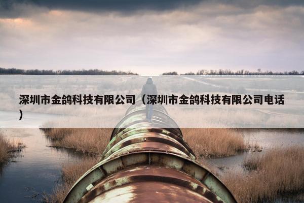 深圳市金鸽科技有限公司（深圳市金鸽科技有限公司电话）