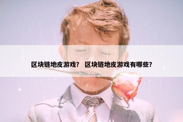 区块链地皮游戏？ 区块链地皮游戏有哪些？