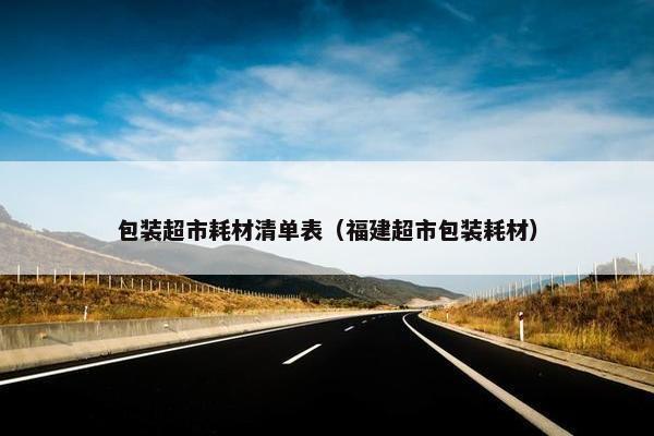 包装超市耗材清单表（福建超市包装耗材）