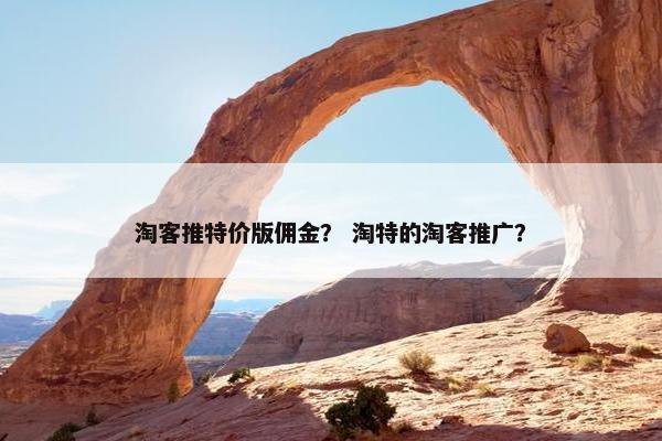 淘客推特价版佣金？ 淘特的淘客推广？