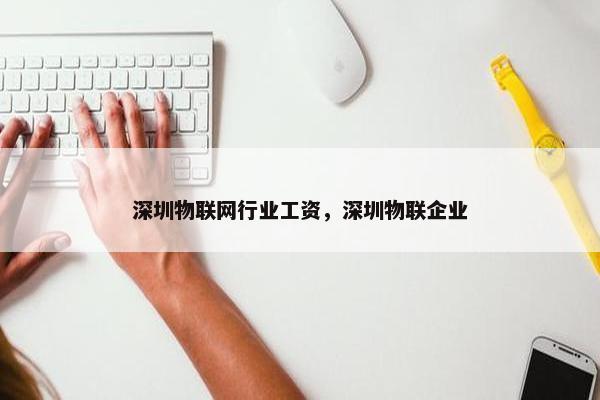 深圳物联网行业工资，深圳物联企业