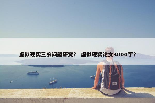 虚拟现实三农问题研究？ 虚拟现实论文3000字？