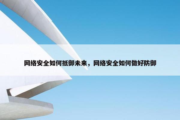 网络安全如何抵御未来，网络安全如何做好防御