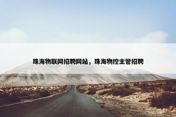 珠海物联网招聘网站，珠海物控主管招聘
