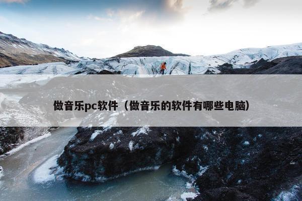做音乐pc软件（做音乐的软件有哪些电脑）