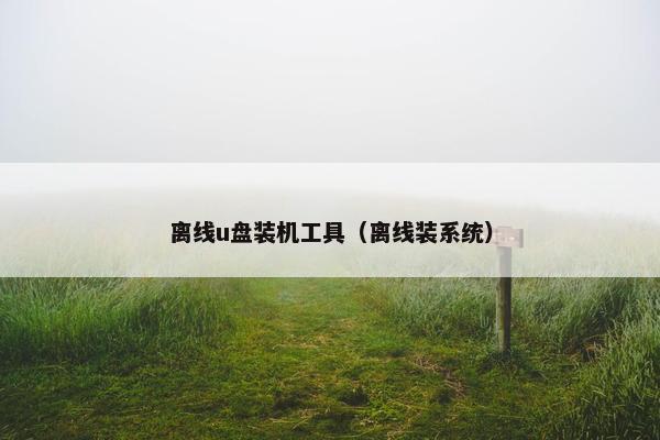 离线u盘装机工具（离线装系统）