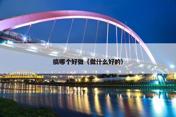 搞哪个好做（做什么好的）