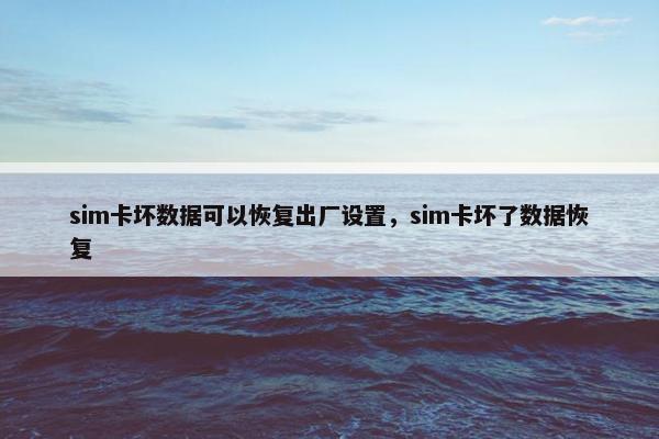 sim卡坏数据可以恢复出厂设置，sim卡坏了数据恢复