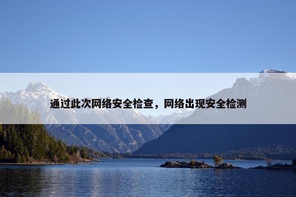通过此次网络安全检查，网络出现安全检测