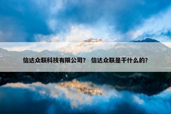 信达众联科技有限公司？ 信达众联是干什么的？