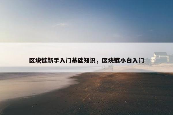 区块链新手入门基础知识，区块链小白入门