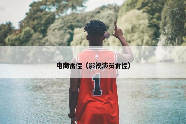 电商雷佳（影视演员雷佳）