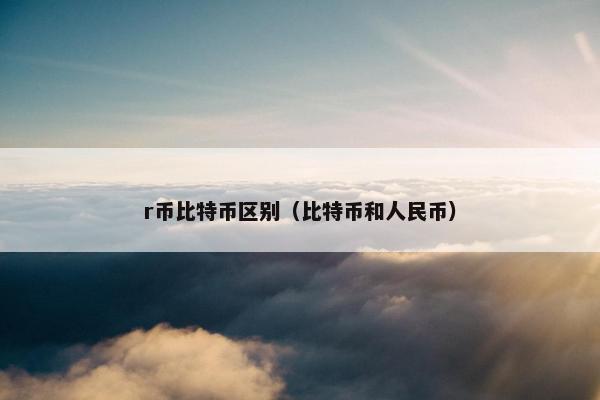 r币比特币区别（比特币和人民币）