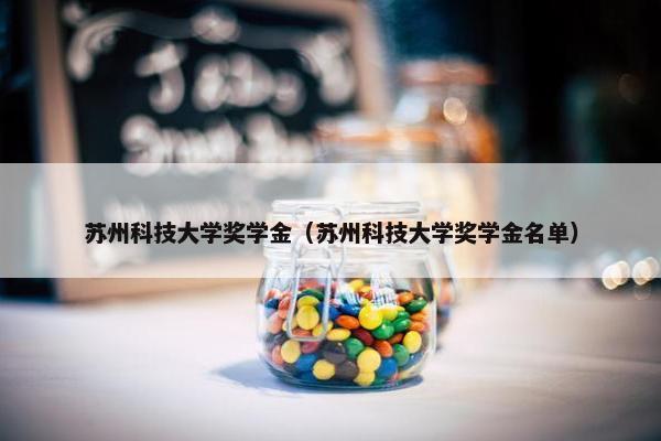 苏州科技大学奖学金（苏州科技大学奖学金名单）