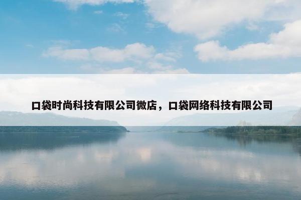 口袋时尚科技有限公司微店，口袋网络科技有限公司