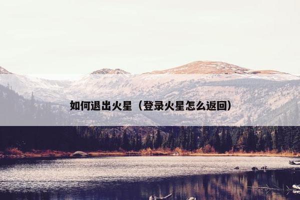 如何退出火星（登录火星怎么返回）
