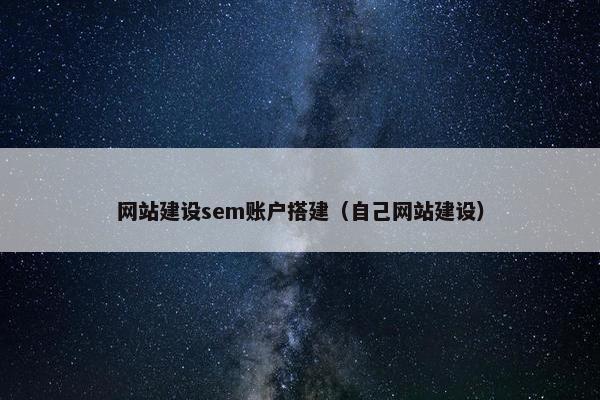 网站建设sem账户搭建（自己网站建设）
