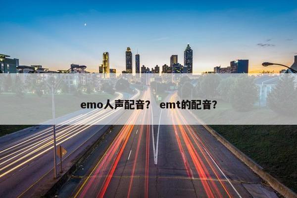 emo人声配音？ emt的配音？
