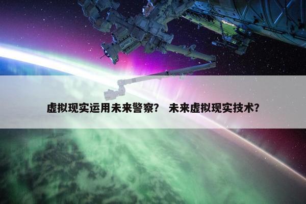 虚拟现实运用未来警察？ 未来虚拟现实技术？